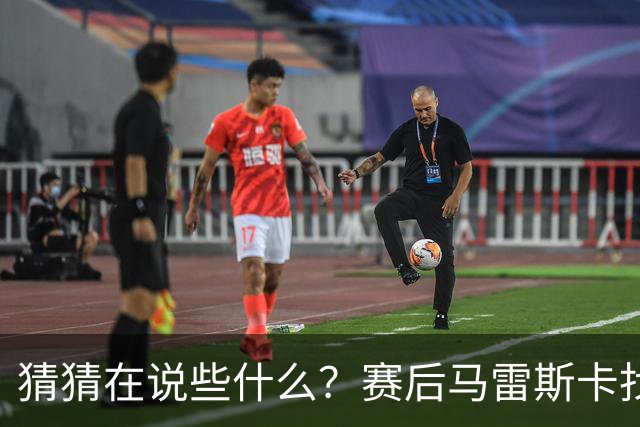 猜猜在说些什么？赛后马雷斯卡找到谢尔基向其面授机宜