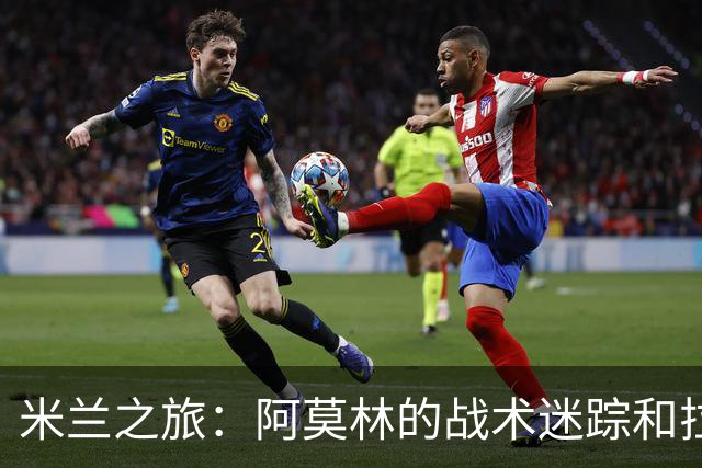 米兰之旅：阿莫林的战术迷踪和拉莫斯的重返