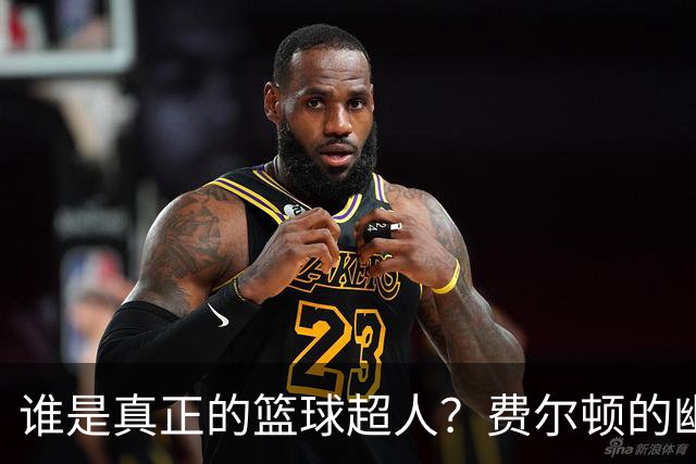 谁是真正的篮球超人？费尔顿的幽默解读